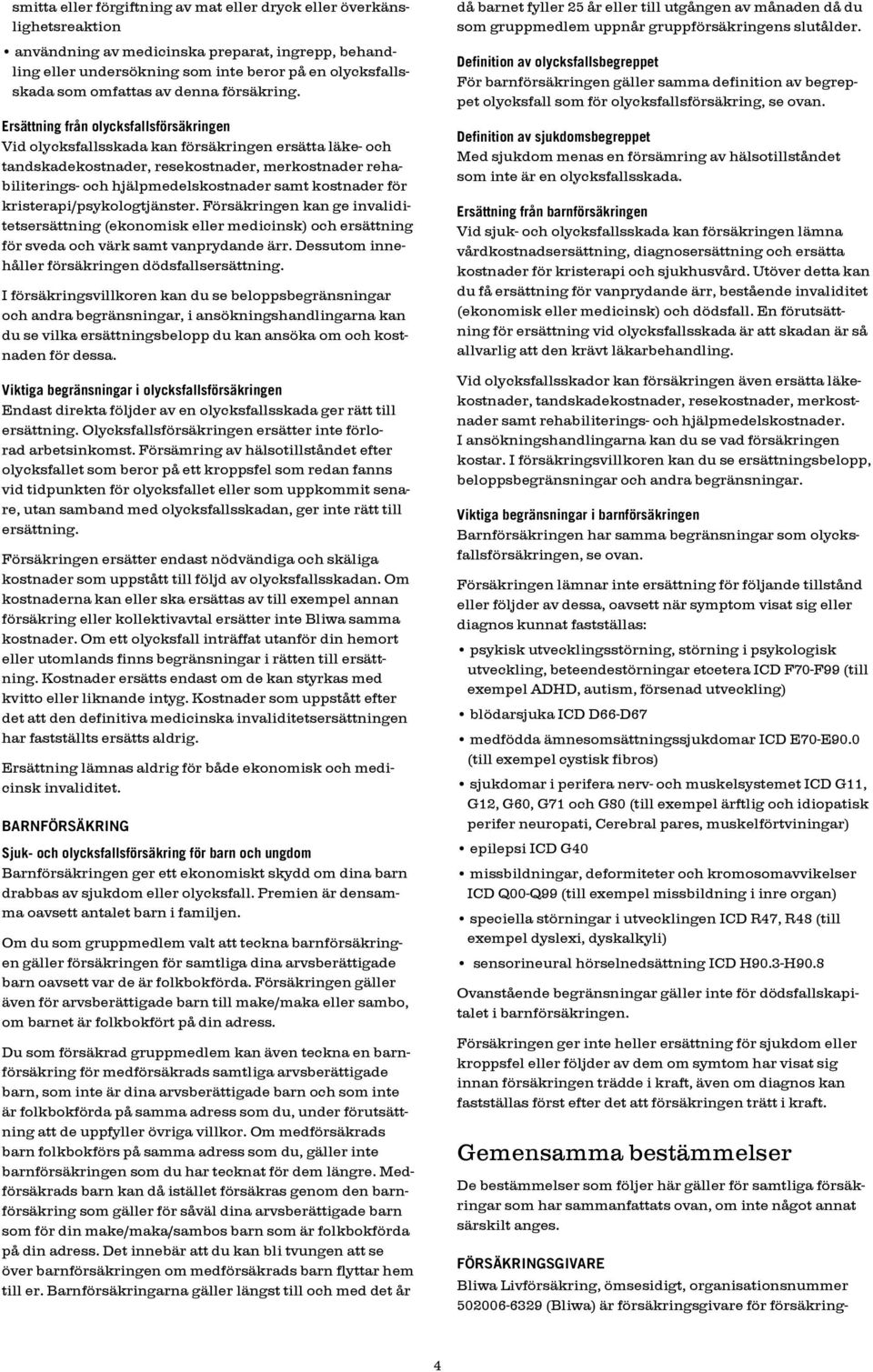 Ersättning från olycksfallsförsäkringen Vid olycksfallsskada kan försäkringen ersätta läke- och tandskadekostnader, resekostnader, merkostnader rehabiliterings- och hjälpmedelskostnader samt