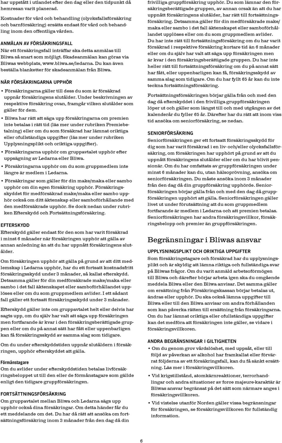 Anmälan av försäkringsfall När ett försäkringsfall inträffar ska detta anmälas till Bliwa så snart som möjligt. Skadeanmälan kan göras via Bliwas webbplats, www.bliwa.se/ledarna.