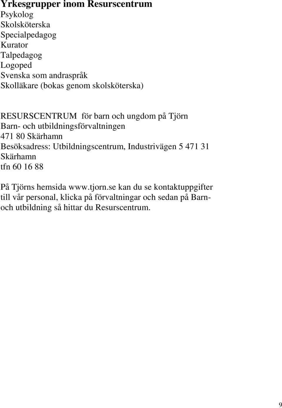 Skärhamn Besöksadress: Utbildningscentrum, Industrivägen 5 471 31 Skärhamn tfn 60 16 88 På Tjörns hemsida www.tjorn.
