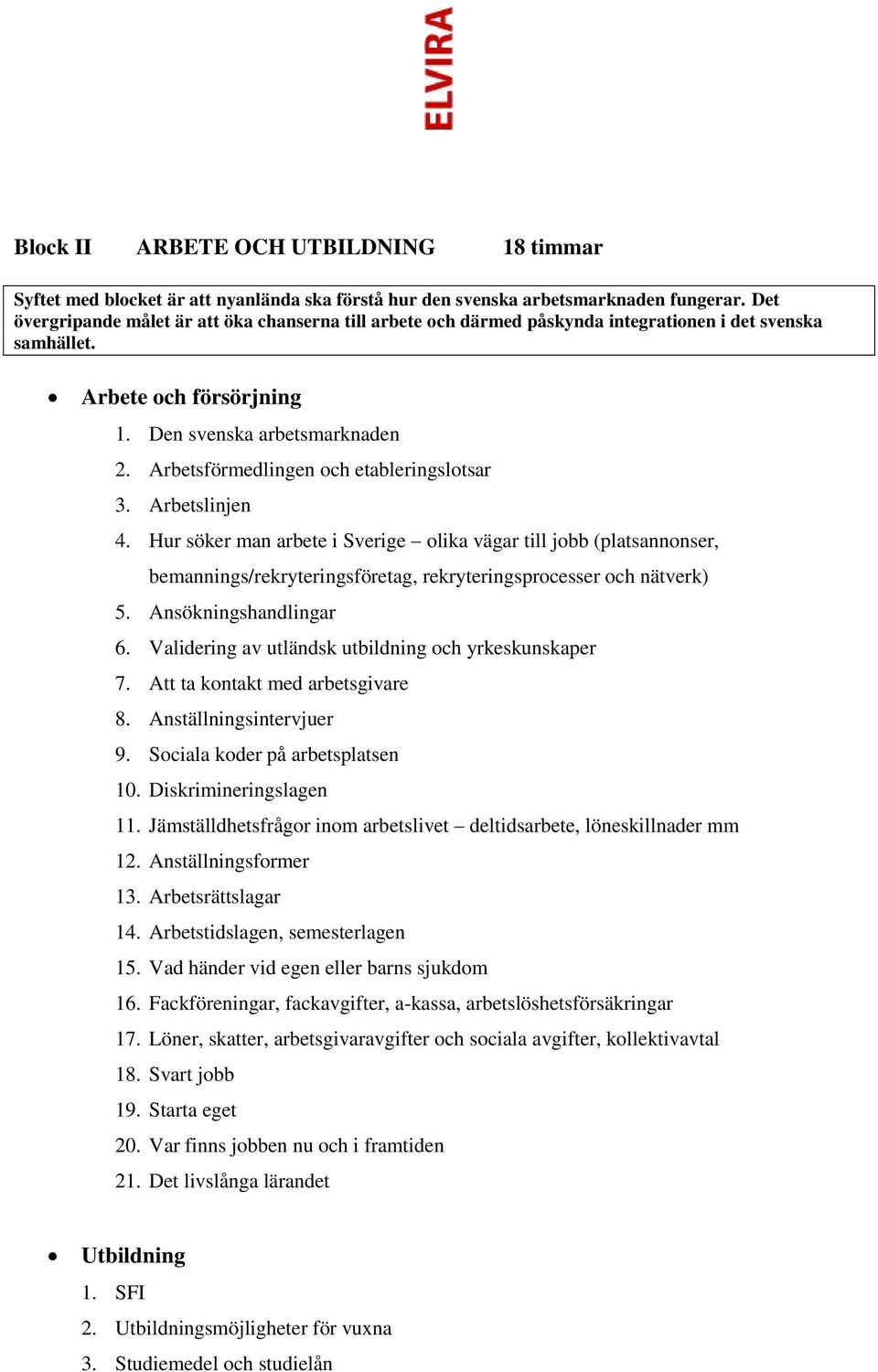 Arbetsförmedlingen och etableringslotsar 3. Arbetslinjen 4. Hur söker man arbete i Sverige olika vägar till jobb (platsannonser, bemannings/rekryteringsföretag, rekryteringsprocesser och nätverk) 5.