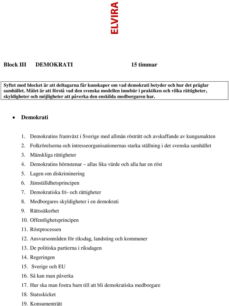 Demokratins framväxt i Sverige med allmän rösträtt och avskaffande av kungamakten 2. Folkrörelserna och intresseorganisationernas starka ställning i det svenska samhället 3. Mänskliga rättigheter 4.