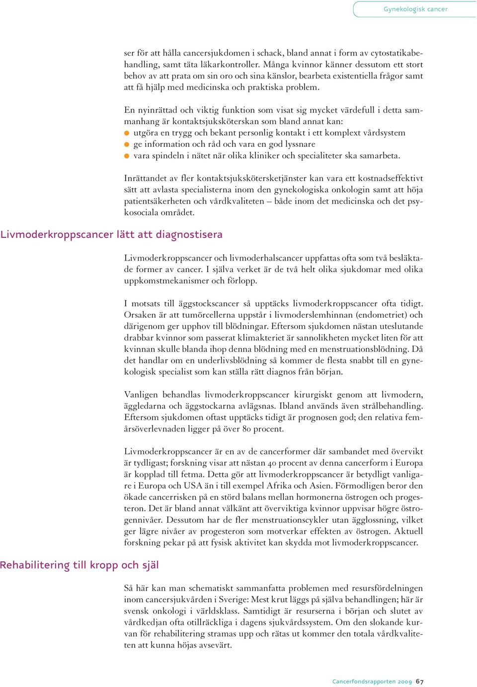 En nyinrättad och viktig funktion som visat sig mycket värdefull i detta sammanhang är kontaktsjuksköterskan som bland annat kan: utgöra en trygg och bekant personlig kontakt i ett komplext