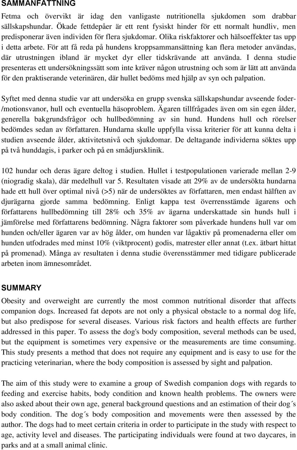 För att få reda på hundens kroppsammansättning kan flera metoder användas, där utrustningen ibland är mycket dyr eller tidskrävande att använda.