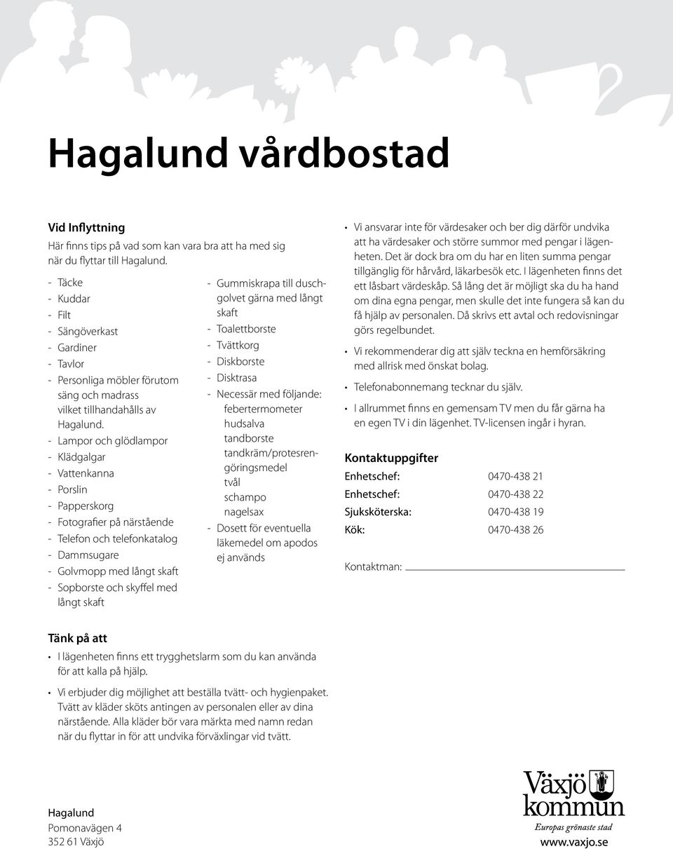 - Lampor och glödlampor - Klädgalgar - Vattenkanna - Porslin - Papperskorg - Fotografier på närstående - Telefon och telefonkatalog - Dammsugare - Golvmopp med långt skaft - Sopborste och skyffel med