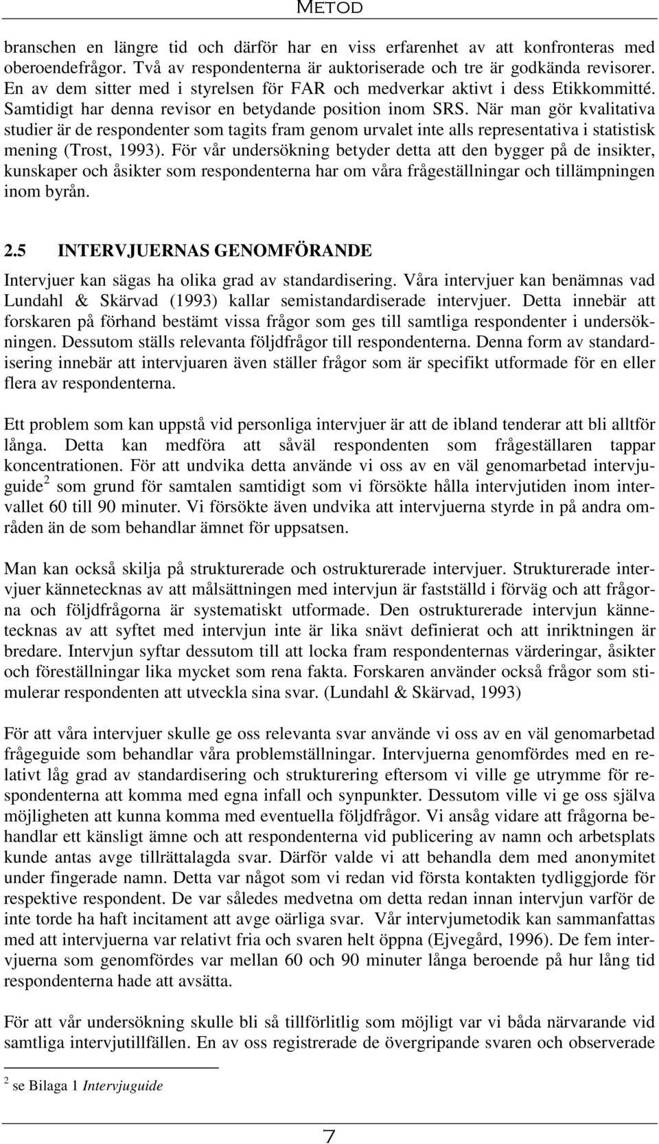 När man gör kvalitativa studier är de respondenter som tagits fram genom urvalet inte alls representativa i statistisk mening (Trost, 1993).