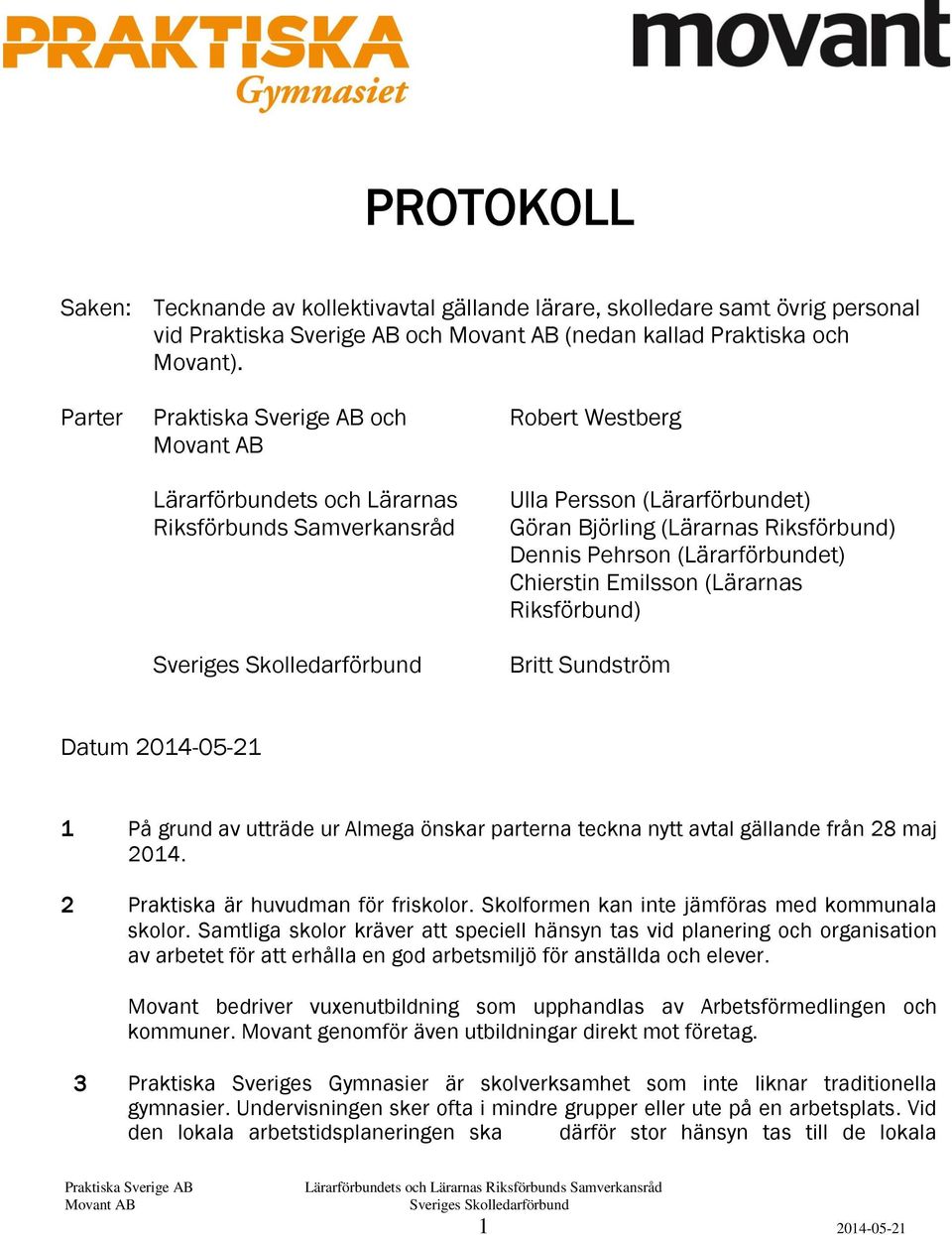 Emilsson (Lärarnas Riksförbund) Britt Sundström Datum 2014-05-21 1 På grund av utträde ur Almega önskar parterna teckna nytt avtal gällande från 28 maj 2014. 2 Praktiska är huvudman för friskolor.