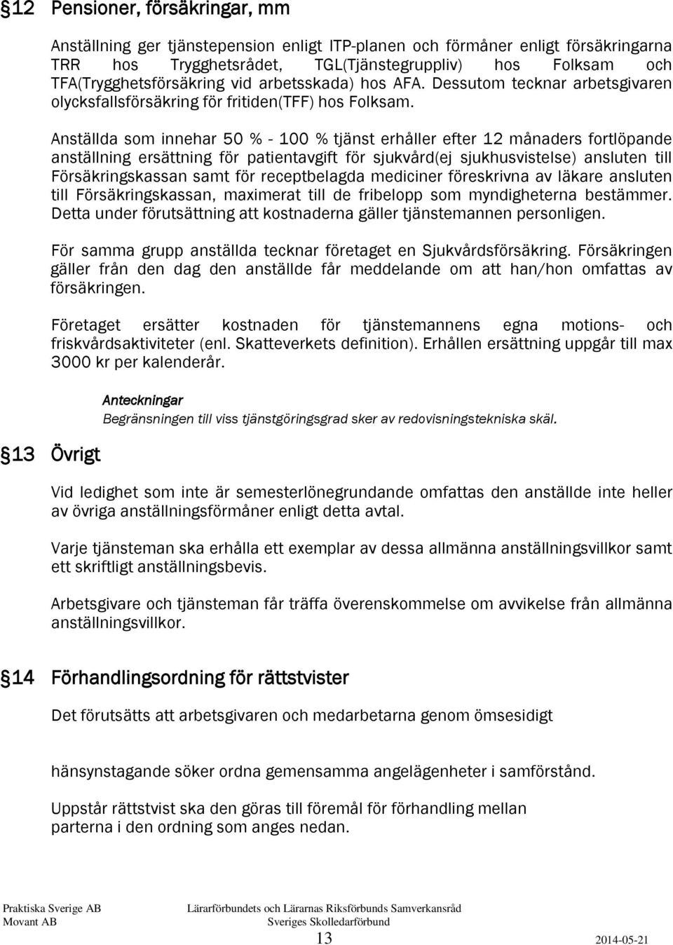 Anställda som innehar 50 % - 100 % tjänst erhåller efter 12 månaders fortlöpande anställning ersättning för patientavgift för sjukvård(ej sjukhusvistelse) ansluten till Försäkringskassan samt för