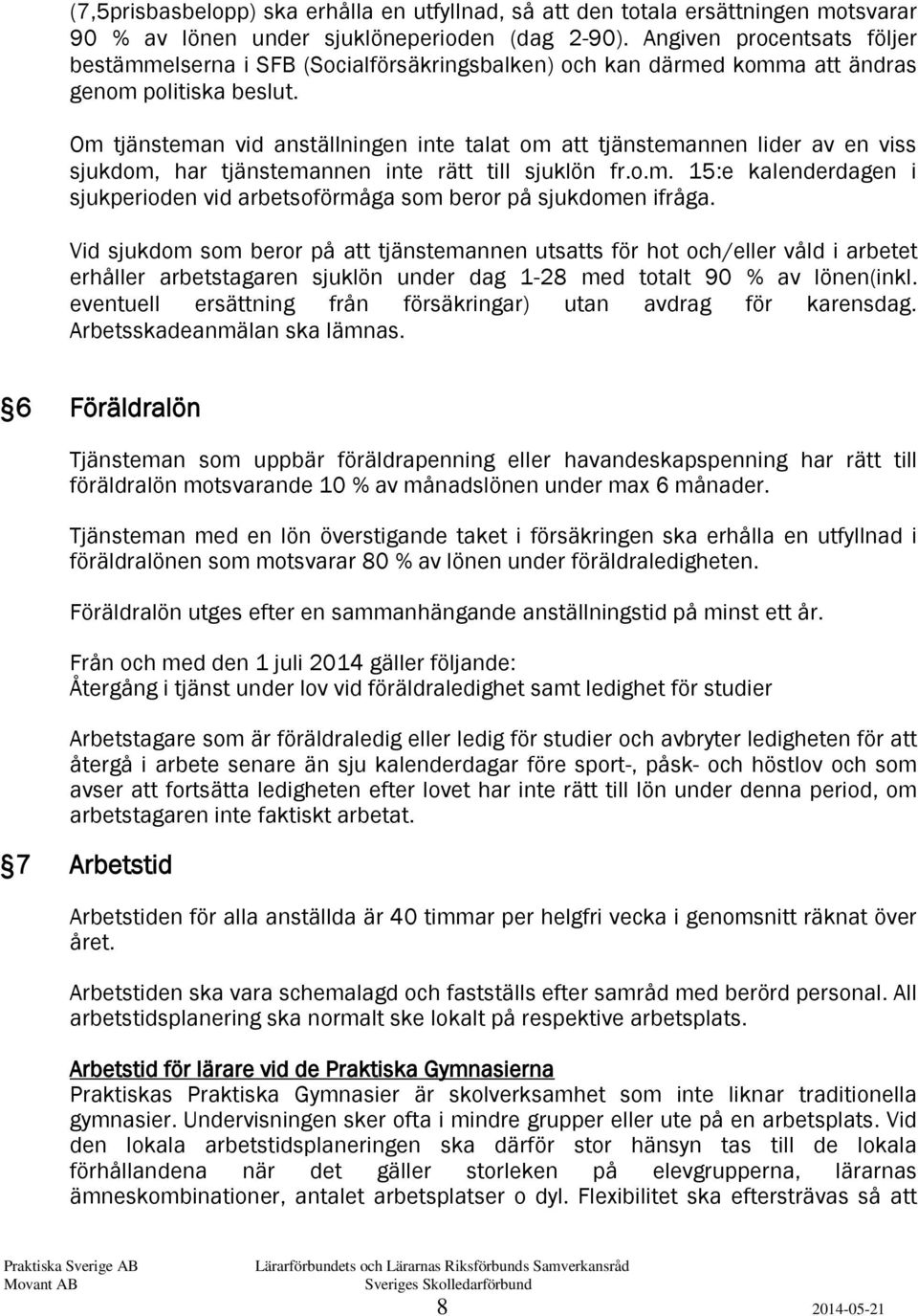 Om tjänsteman vid anställningen inte talat om att tjänstemannen lider av en viss sjukdom, har tjänstemannen inte rätt till sjuklön fr.o.m. 15:e kalenderdagen i sjukperioden vid arbetsoförmåga som beror på sjukdomen ifråga.