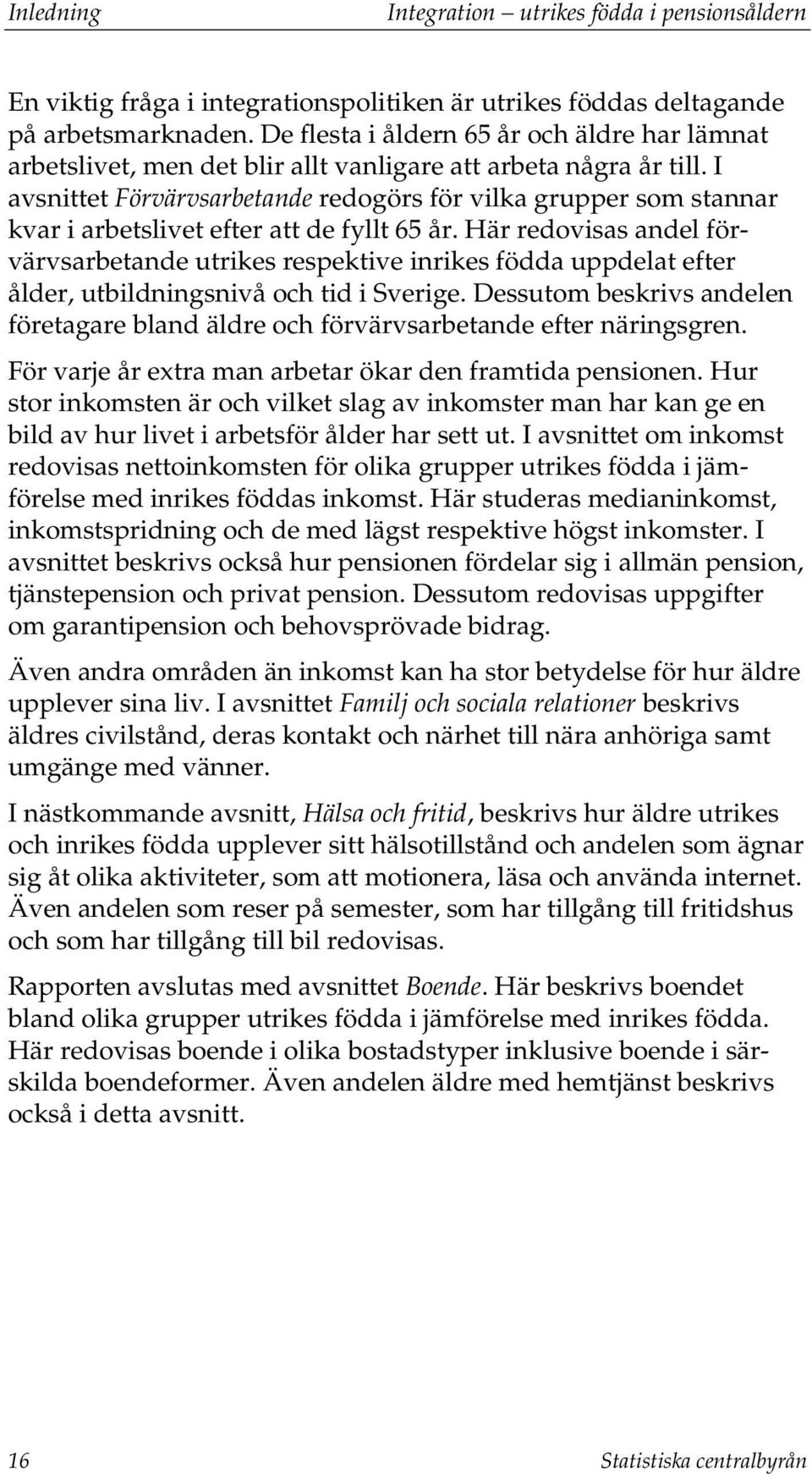 I avsnittet Förvärvsarbetande redogörs för vilka grupper som stannar kvar i arbetslivet efter att de fyllt 65 år.