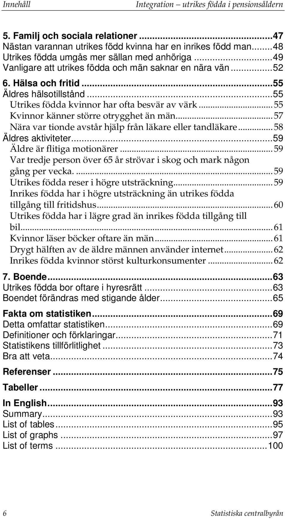 .. 55 Kvinnor känner större otrygghet än män... 57 Nära var tionde avstår hjälp från läkare eller tandläkare... 58 Äldres aktiviteter... 59 Äldre är flitiga motionärer.