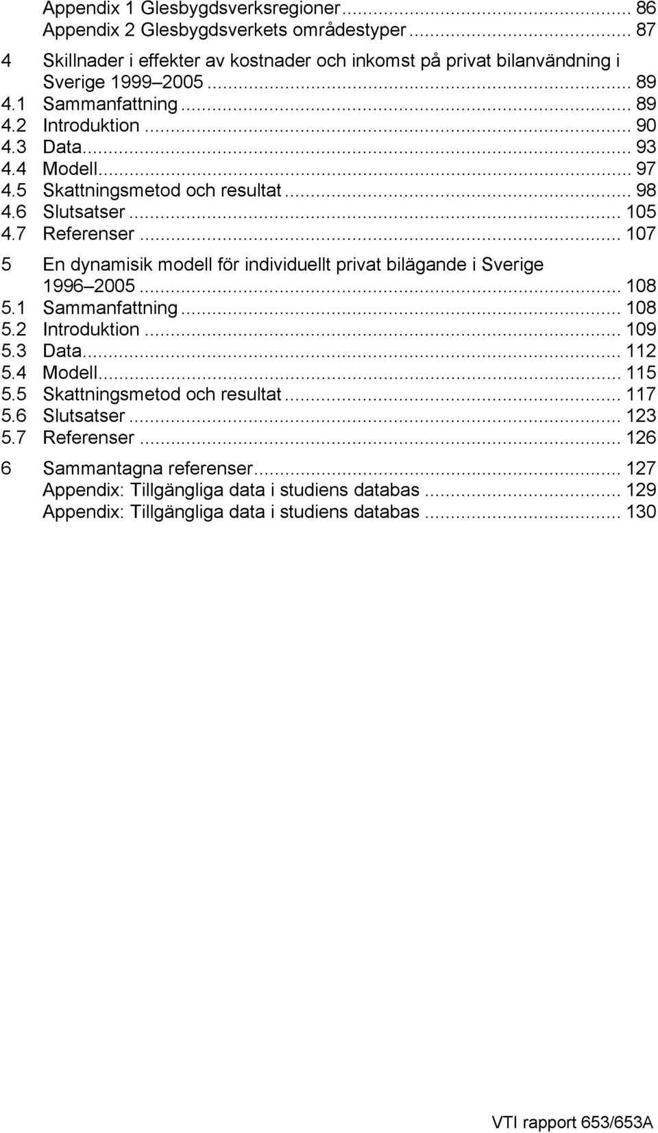 .. 107 5 En dynamisik modell för individuellt privat bilägande i Sverige 1996 2005... 108 5.1 Sammanfattning... 108 5.2 Introduktion... 109 5.3 Data... 112 5.4 Modell... 115 5.