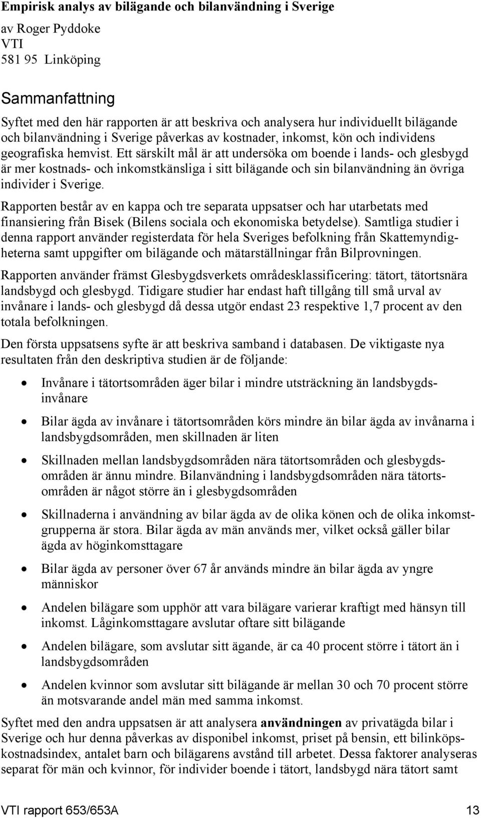 Ett särskilt mål är att undersöka om boende i lands- och glesbygd är mer kostnads- och inkomstkänsliga i sitt bilägande och sin bilanvändning än övriga individer i Sverige.