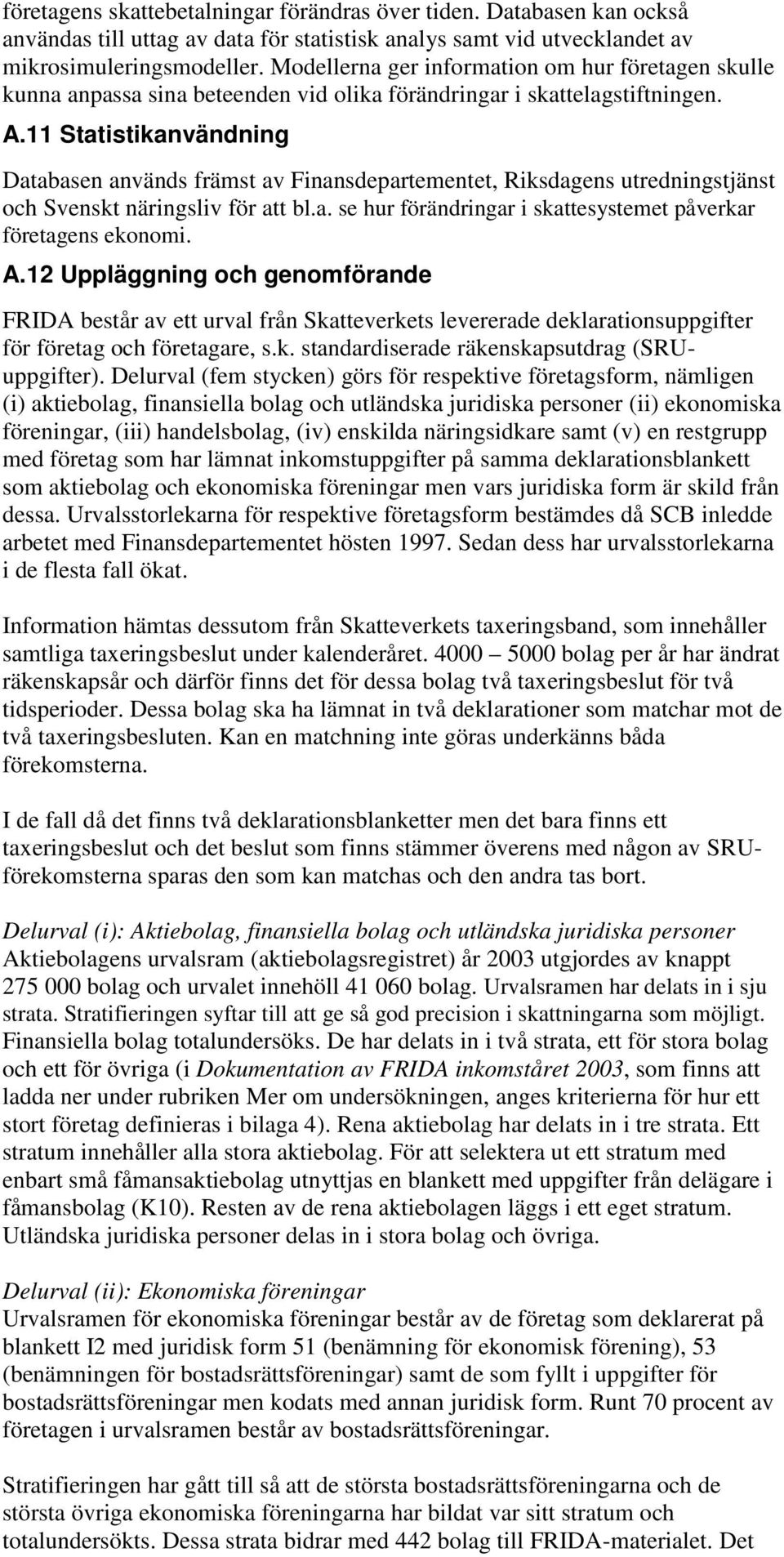 11 Statistikanvändning Databasen används främst av Finansdepartementet, Riksdagens utredningstjänst och Svenskt näringsliv för att bl.a. se hur förändringar i skattesystemet påverkar företagens ekonomi.