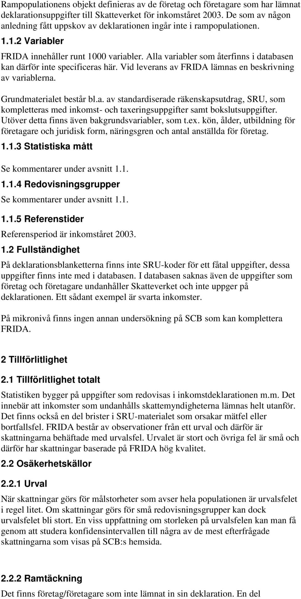 Alla variabler som återfinns i databasen kan därför inte specificeras här. Vid leverans av FRIDA lämnas en beskrivning av variablerna. Grundmaterialet består bl.a. av standardiserade räkenskapsutdrag, SRU, som kompletteras med inkomst- och taxeringsuppgifter samt bokslutsuppgifter.