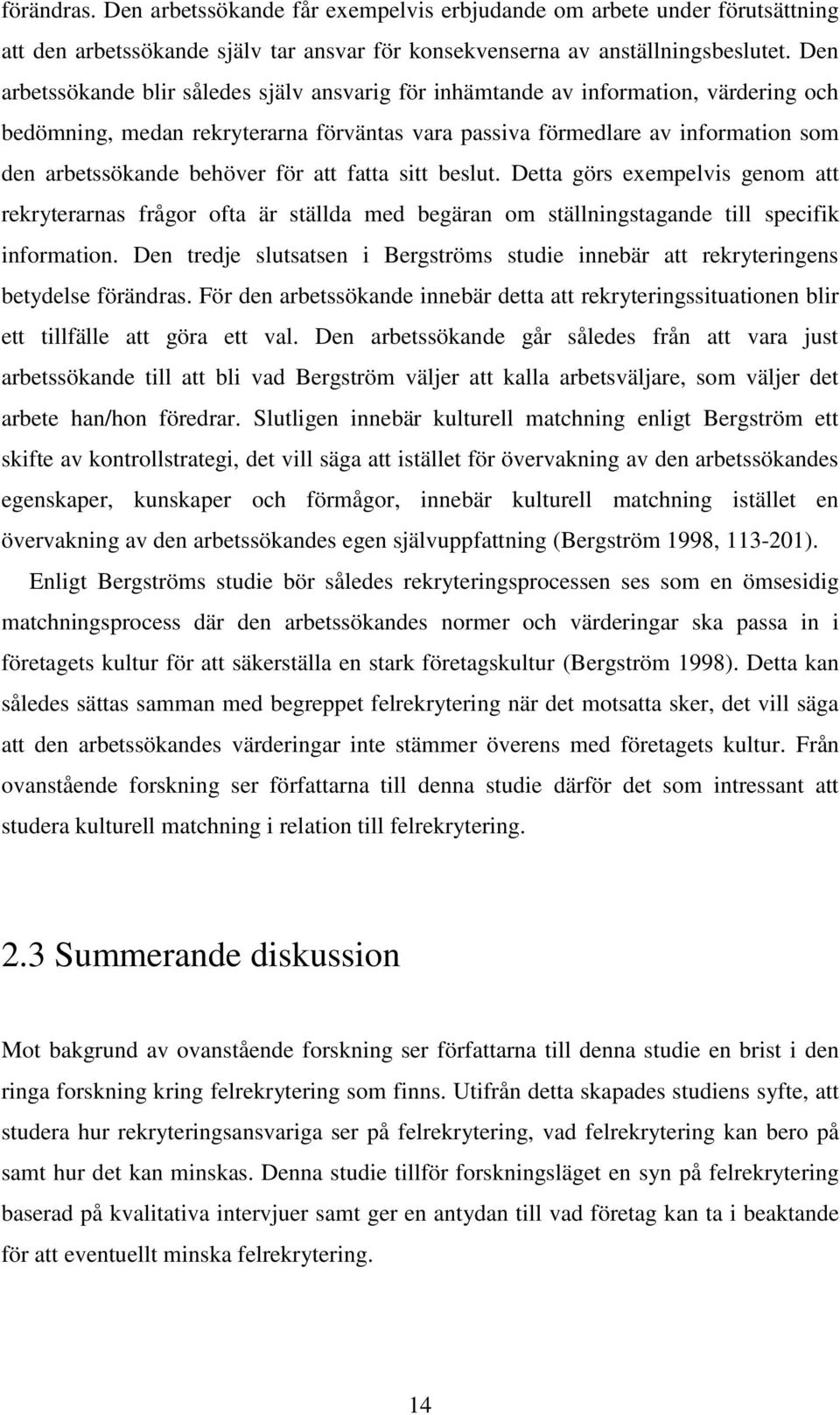 för att fatta sitt beslut. Detta görs exempelvis genom att rekryterarnas frågor ofta är ställda med begäran om ställningstagande till specifik information.
