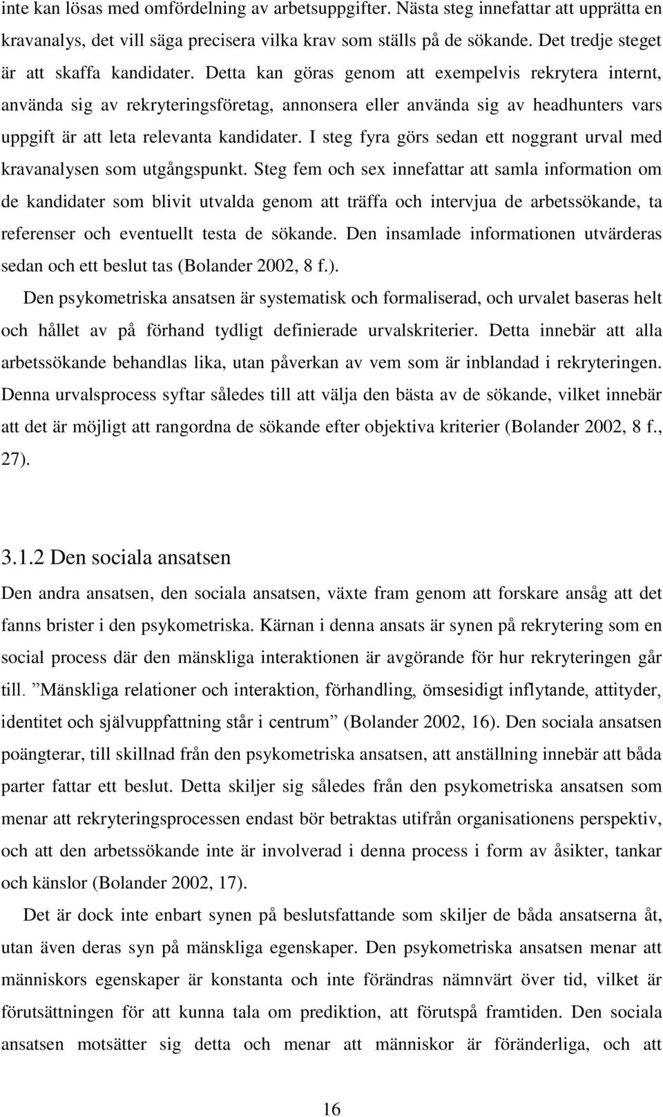 Detta kan göras genom att exempelvis rekrytera internt, använda sig av rekryteringsföretag, annonsera eller använda sig av headhunters vars uppgift är att leta relevanta kandidater.