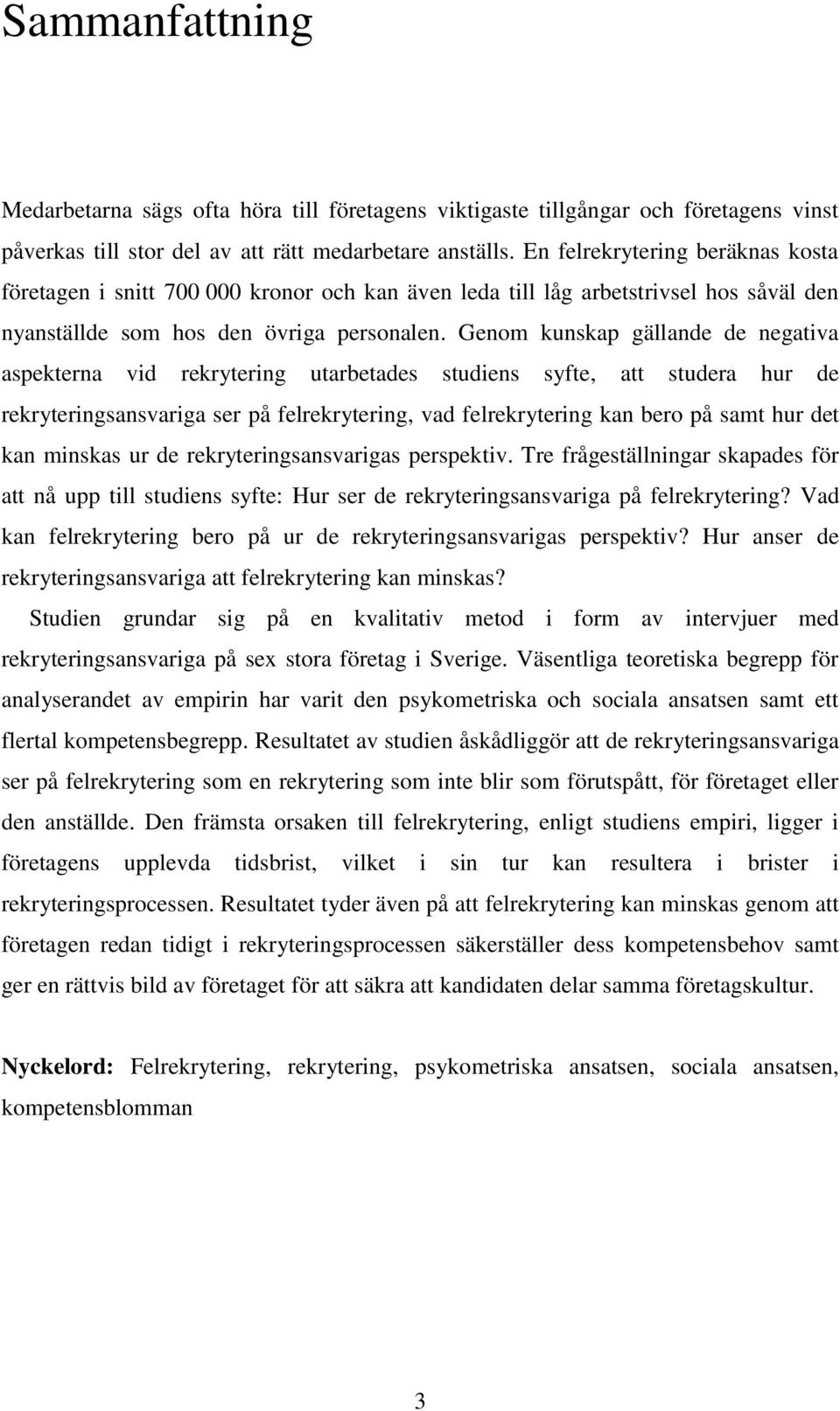 Genom kunskap gällande de negativa aspekterna vid rekrytering utarbetades studiens syfte, att studera hur de rekryteringsansvariga ser på felrekrytering, vad felrekrytering kan bero på samt hur det