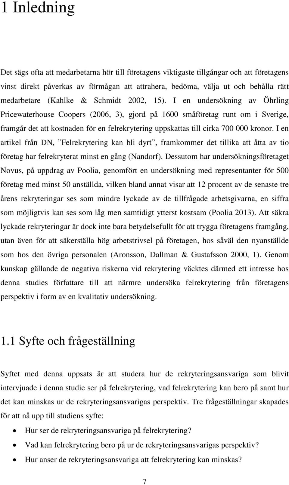 I en undersökning av Öhrling Pricewaterhouse Coopers (2006, 3), gjord på 1600 småföretag runt om i Sverige, framgår det att kostnaden för en felrekrytering uppskattas till cirka 700 000 kronor.