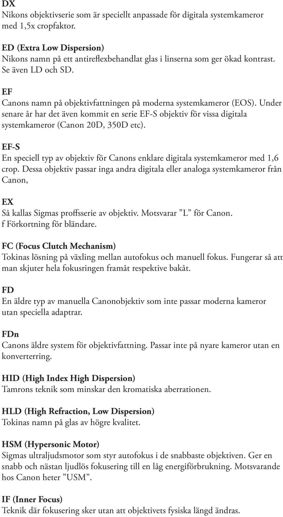 Under senare år har det även kommit en serie EF-S objektiv för vissa digitala systemkameror (Canon 20D, 350D etc).
