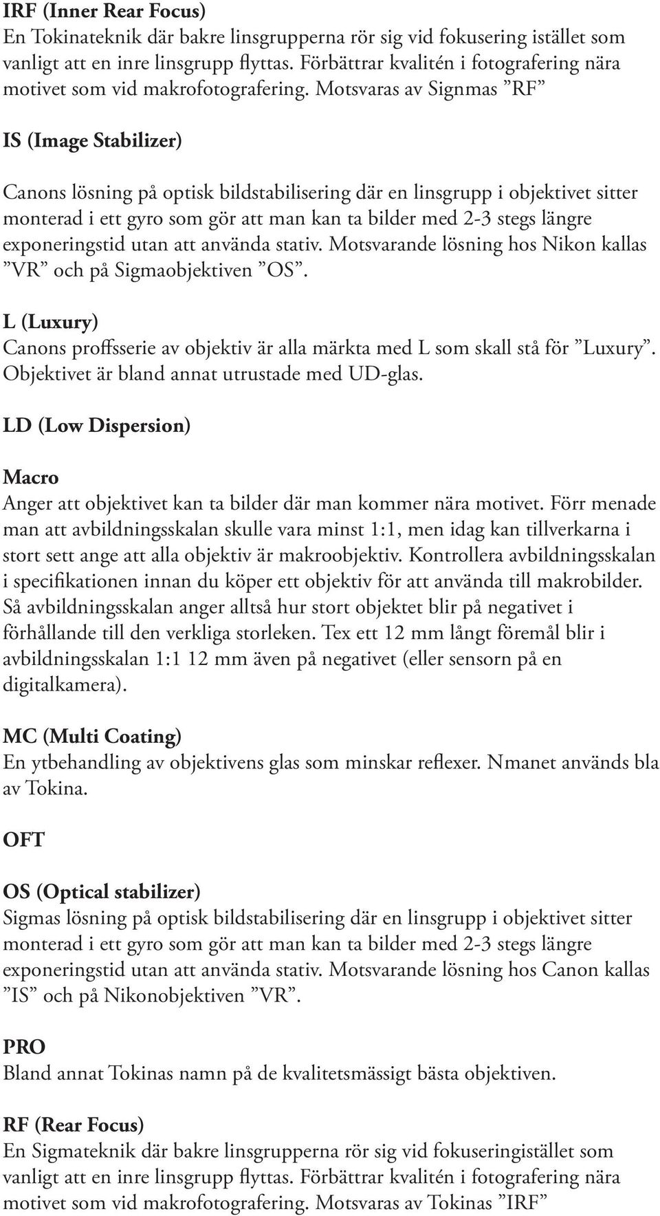 Motsvaras av Signmas RF IS (Image Stabilizer) Canons lösning på optisk bildstabilisering där en linsgrupp i objektivet sitter monterad i ett gyro som gör att man kan ta bilder med 2-3 stegs längre