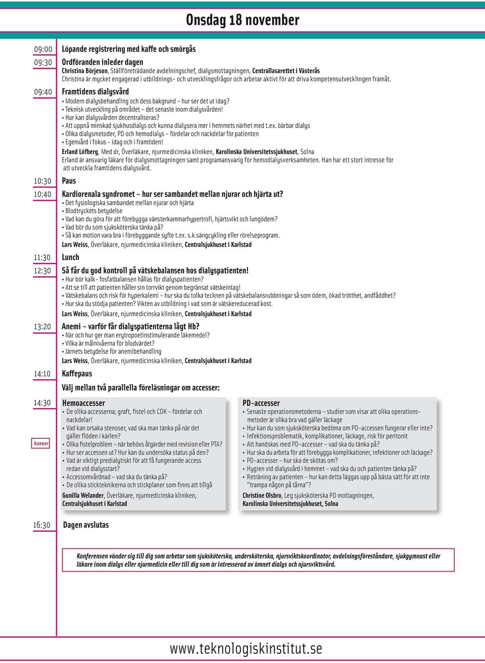 09:40 Framtidens dialysvård Modern dialysbehandling och dess bakgrund hur ser det ut idag? Teknisk utveckling på området det senaste inom dialysvården! Hur kan dialysvården decentraliseras?