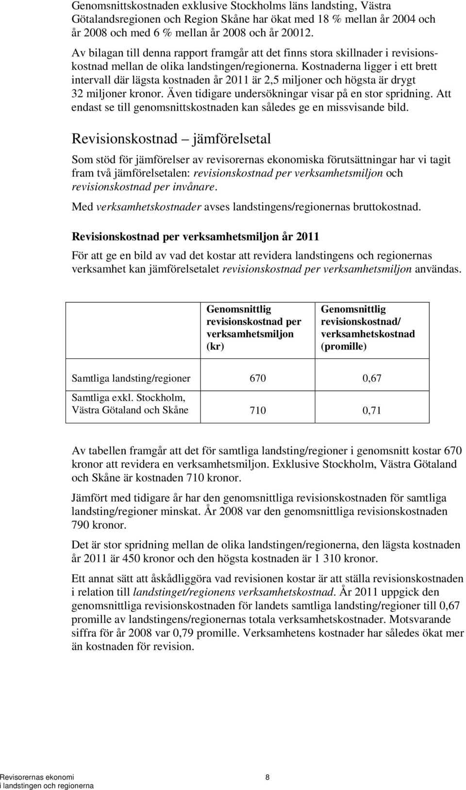 Kostnaderna ligger i ett brett intervall där lägsta kostnaden år 2011 är 2,5 miljoner och högsta är drygt 32 miljoner kronor. Även tidigare undersökningar visar på en stor spridning.