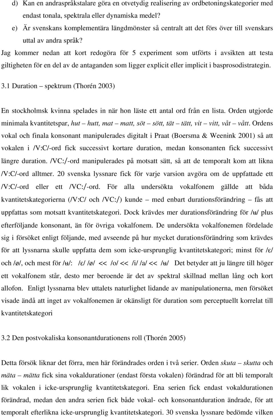 Jag kommer nedan att kort redogöra för 5 experiment som utförts i avsikten att testa giltigheten för en del av de antaganden som ligger explicit eller implicit i basprosodistrategin. 3.