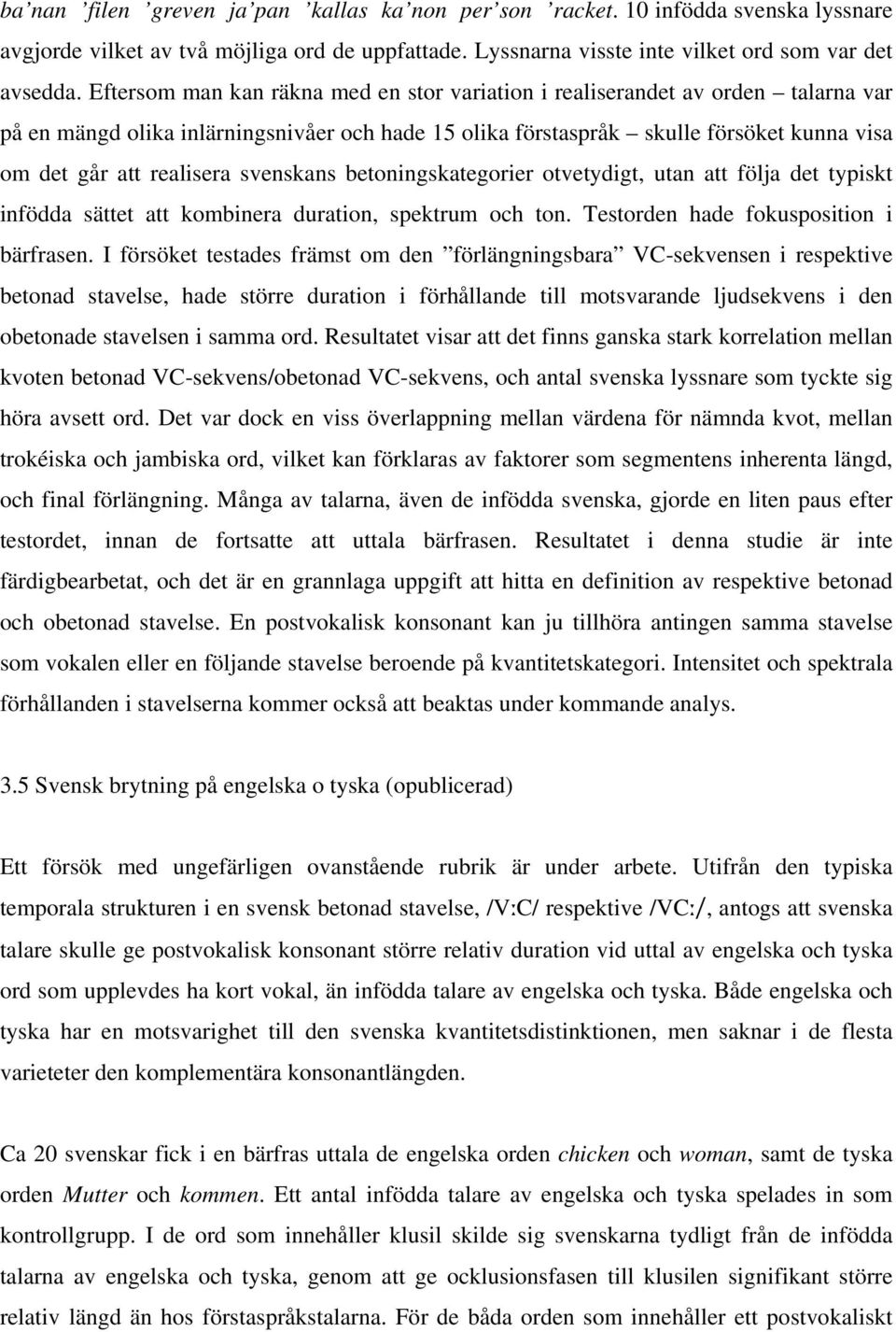 svenskans betoningskategorier otvetydigt, utan att följa det typiskt infödda sättet att kombinera duration, spektrum och ton. Testorden hade fokusposition i bärfrasen.