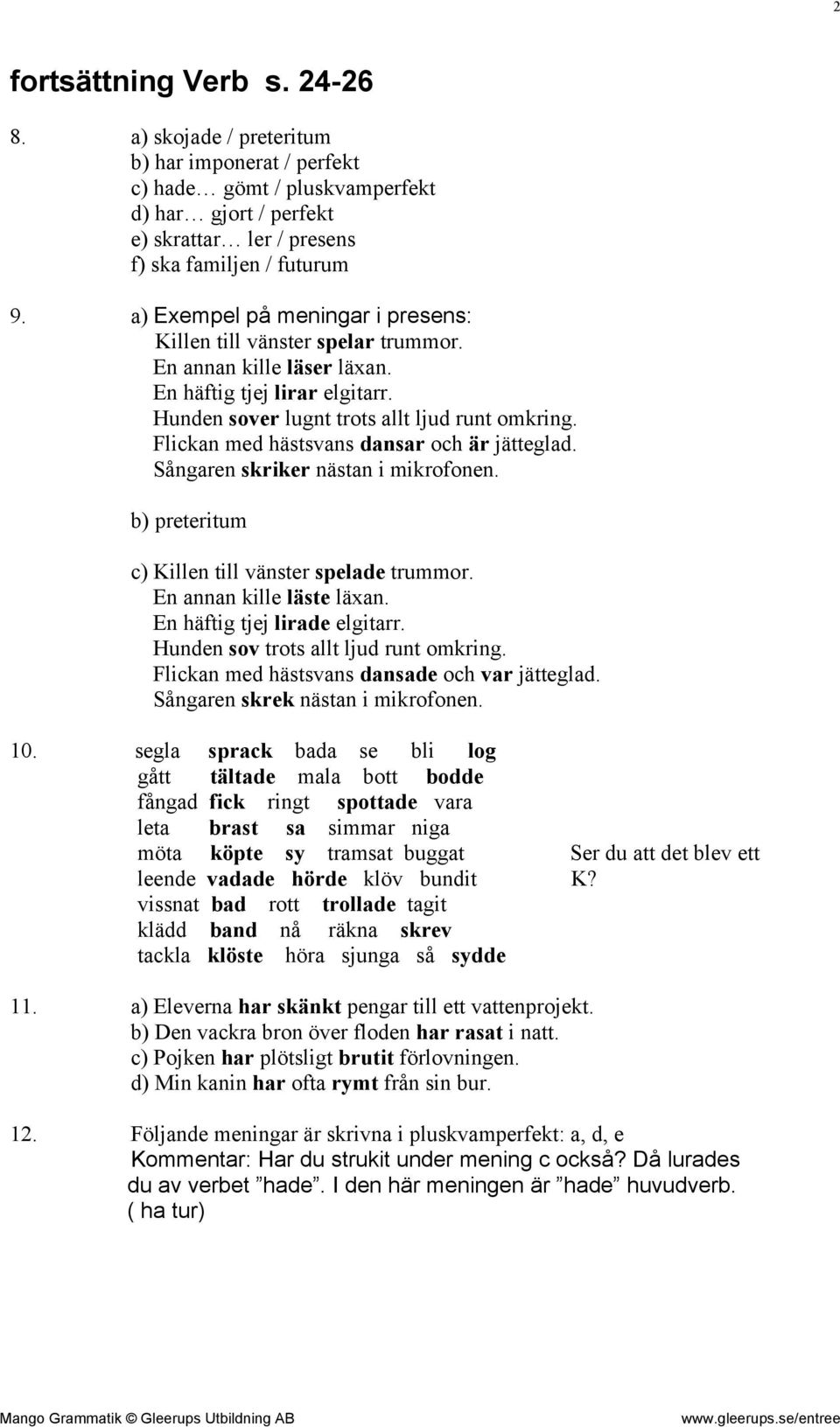 Flickan med hästsvans dansar och är jätteglad. Sångaren skriker nästan i mikrofonen. b) preteritum c) Killen till vänster spelade trummor. En annan kille läste läxan. En häftig tjej lirade elgitarr.