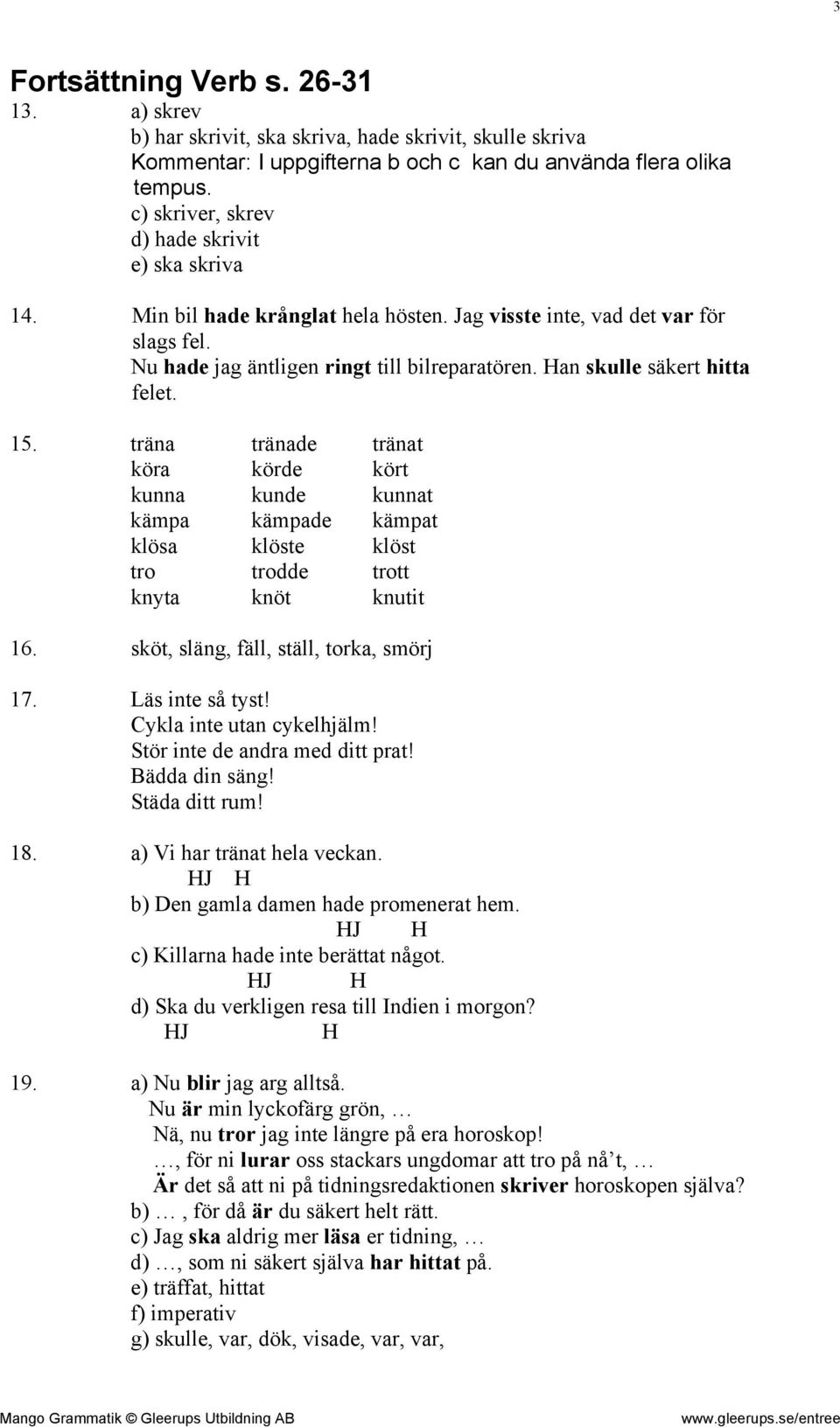 Han skulle säkert hitta felet. 15. träna tränade tränat köra körde kört kunna kunde kunnat kämpa kämpade kämpat klösa klöste klöst tro trodde trott knyta knöt knutit 16.