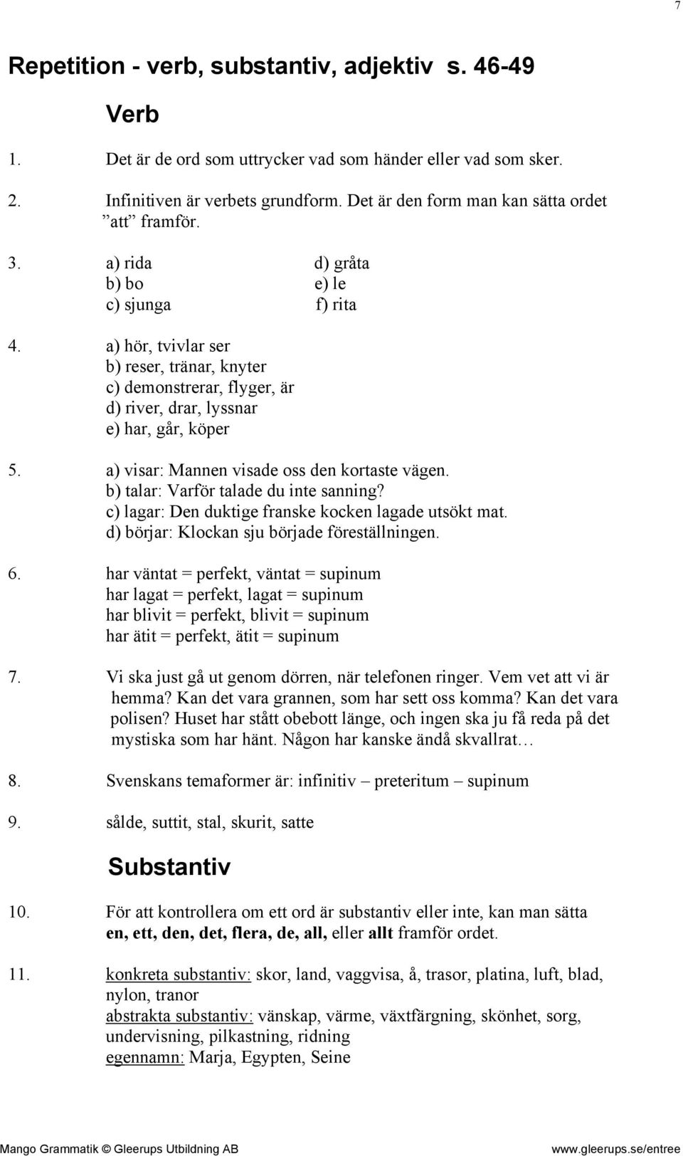 a) hör, tvivlar ser b) reser, tränar, knyter c) demonstrerar, flyger, är d) river, drar, lyssnar e) har, går, köper 5. a) visar: Mannen visade oss den kortaste vägen.
