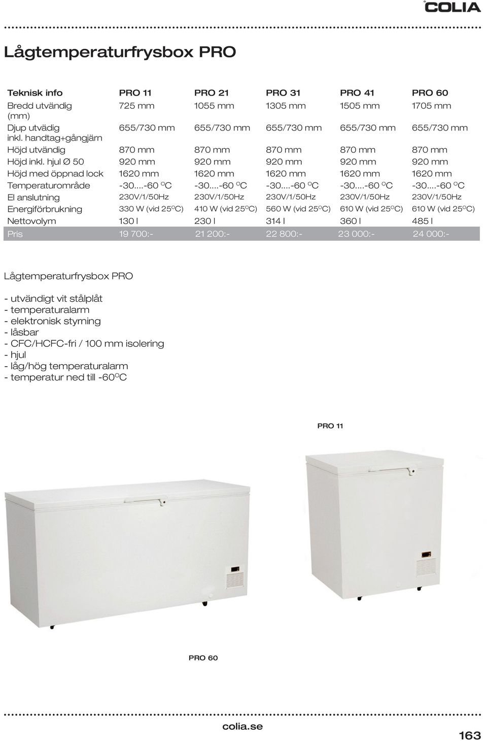 hjul Ø 50 920 mm 920 mm 920 mm 920 mm 920 mm Höjd med öppnad lock 1620 mm 1620 mm 1620 mm 1620 mm 1620 mm Temperaturområde -30...-60 O C -30.