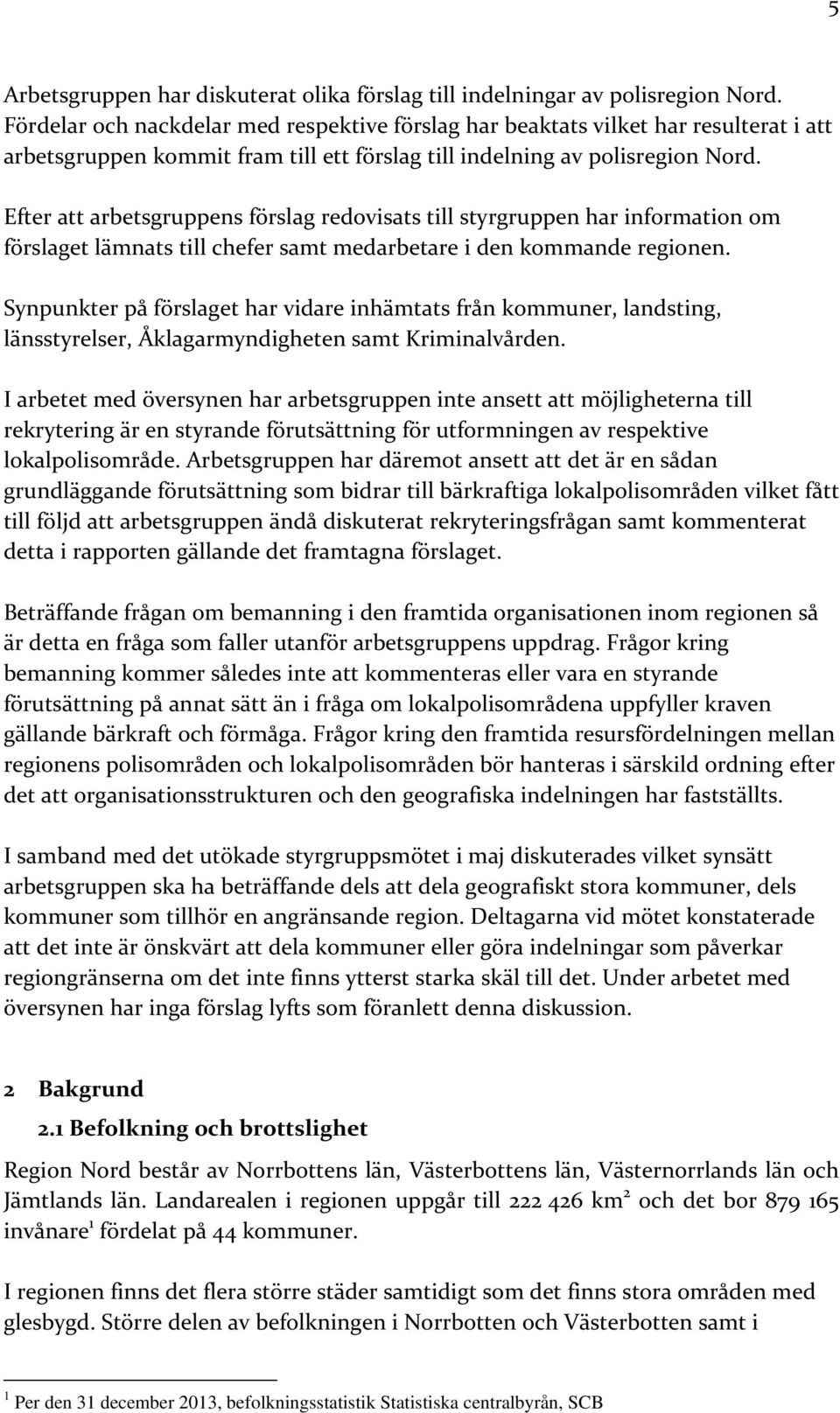 Efter att arbetsgruppens förslag redovisats till styrgruppen har information om förslaget lämnats till chefer samt medarbetare i den kommande regionen.