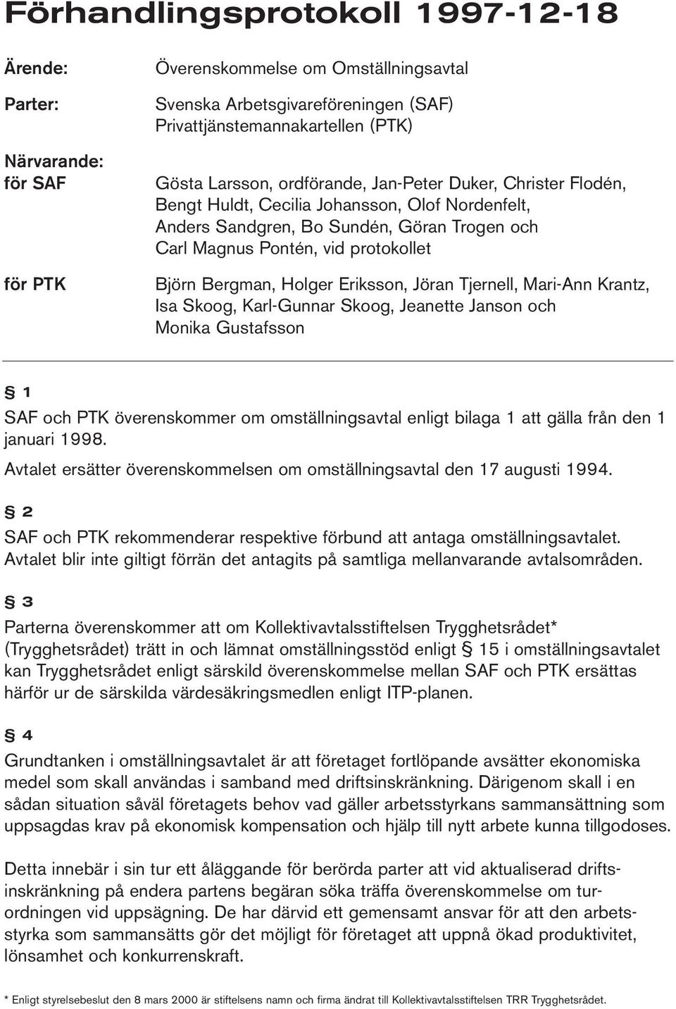 Eriksson, Jöran Tjernell, Mari-Ann Krantz, Isa Skoog, Karl-Gunnar Skoog, Jeanette Janson och Monika Gustafsson 1 SAF och PTK överenskommer om omställningsavtal enligt bilaga 1 att gälla från den 1