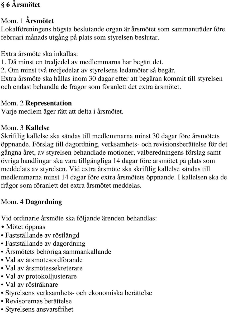 Extra årsmöte ska hållas inom 30 dagar efter att begäran kommit till styrelsen och endast behandla de frågor som föranlett det extra årsmötet. Mom.