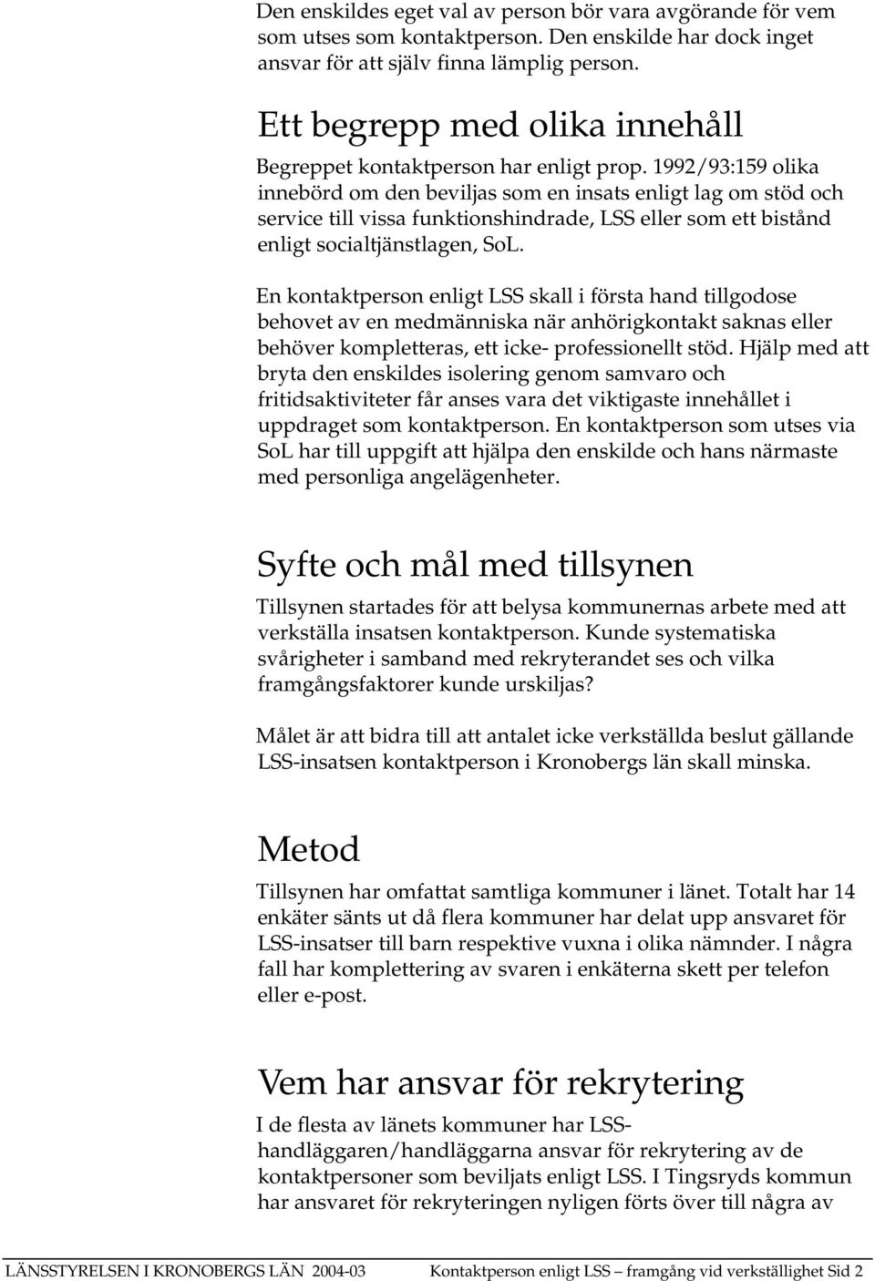 1992/93:159 olika innebörd om den beviljas som en insats enligt lag om stöd och service till vissa funktionshindrade, LSS eller som ett bistånd enligt socialtjänstlagen, SoL.