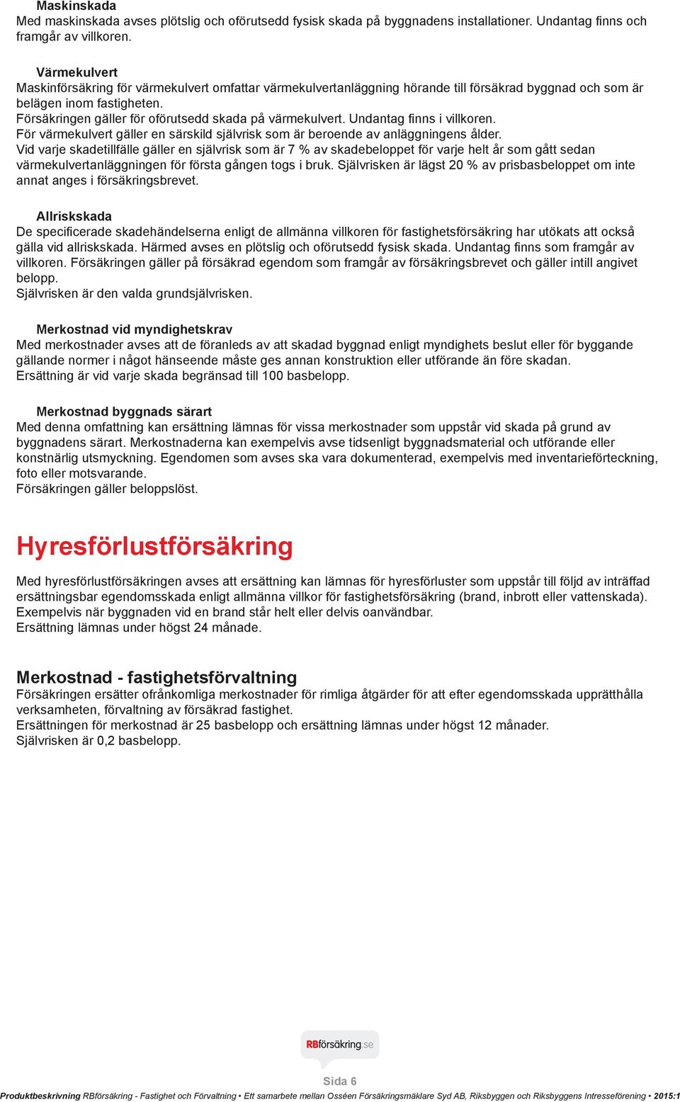 Försäkringen gäller för oförutsedd skada på värmekulvert. Undantag finns i villkoren. För värmekulvert gäller en särskild självrisk som är beroende av anläggningens ålder.