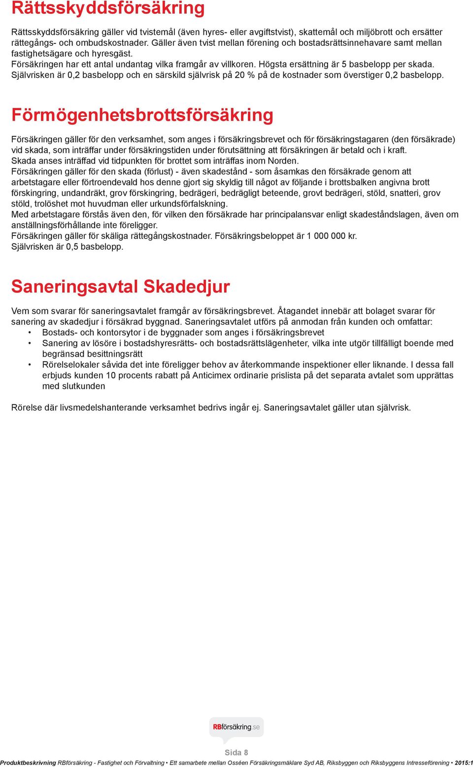 Högsta ersättning är 5 basbelopp per skada. Självrisken är 0,2 basbelopp och en särskild självrisk på 20 % på de kostnader som överstiger 0,2 basbelopp.