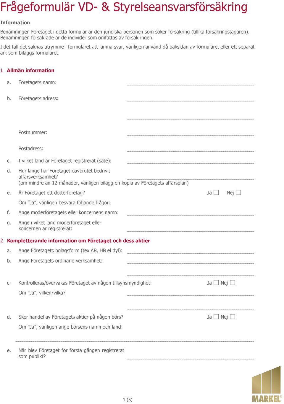 I det fall det saknas utrymme i formuläret att lämna svar, vänligen använd då baksidan av formuläret eller ett separat ark som biläggs formuläret. 1 Allmän information a. Företagets namn: b.