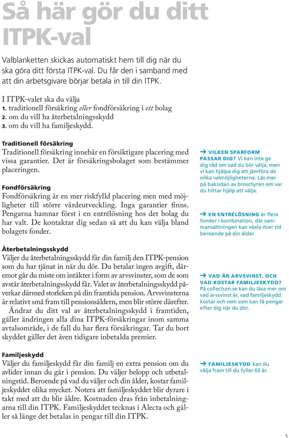 Traditionell försäkring Traditionell försäkring innebär en försiktigare placering med vissa garantier. Det är försäkringsbolaget som bestämmer placeringen.