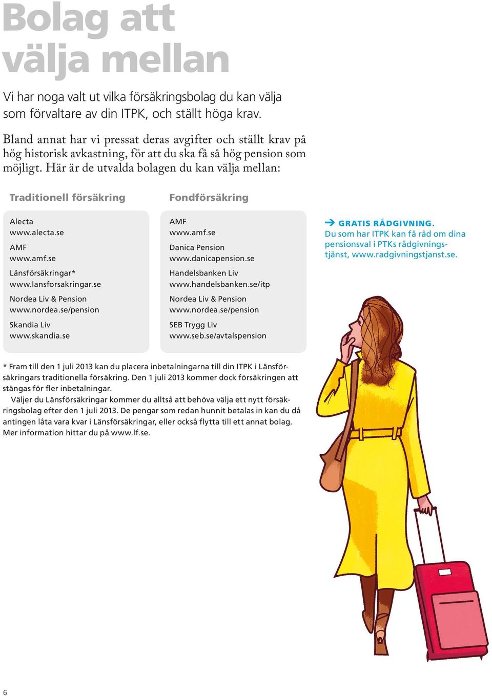 Här är de utvalda bolagen du kan välja mellan: Traditionell försäkring Fondförsäkring Alecta www.alecta.se AMF www.amf.se Länsförsäkringar* www.lansforsakringar.se Nordea Liv & Pension www.nordea.