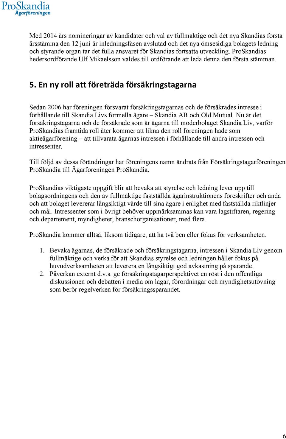 En ny roll att företräda försäkringstagarna Sedan 2006 har föreningen försvarat försäkringstagarnas och de försäkrades intresse i förhållande till Skandia Livs formella ägare Skandia AB och Old