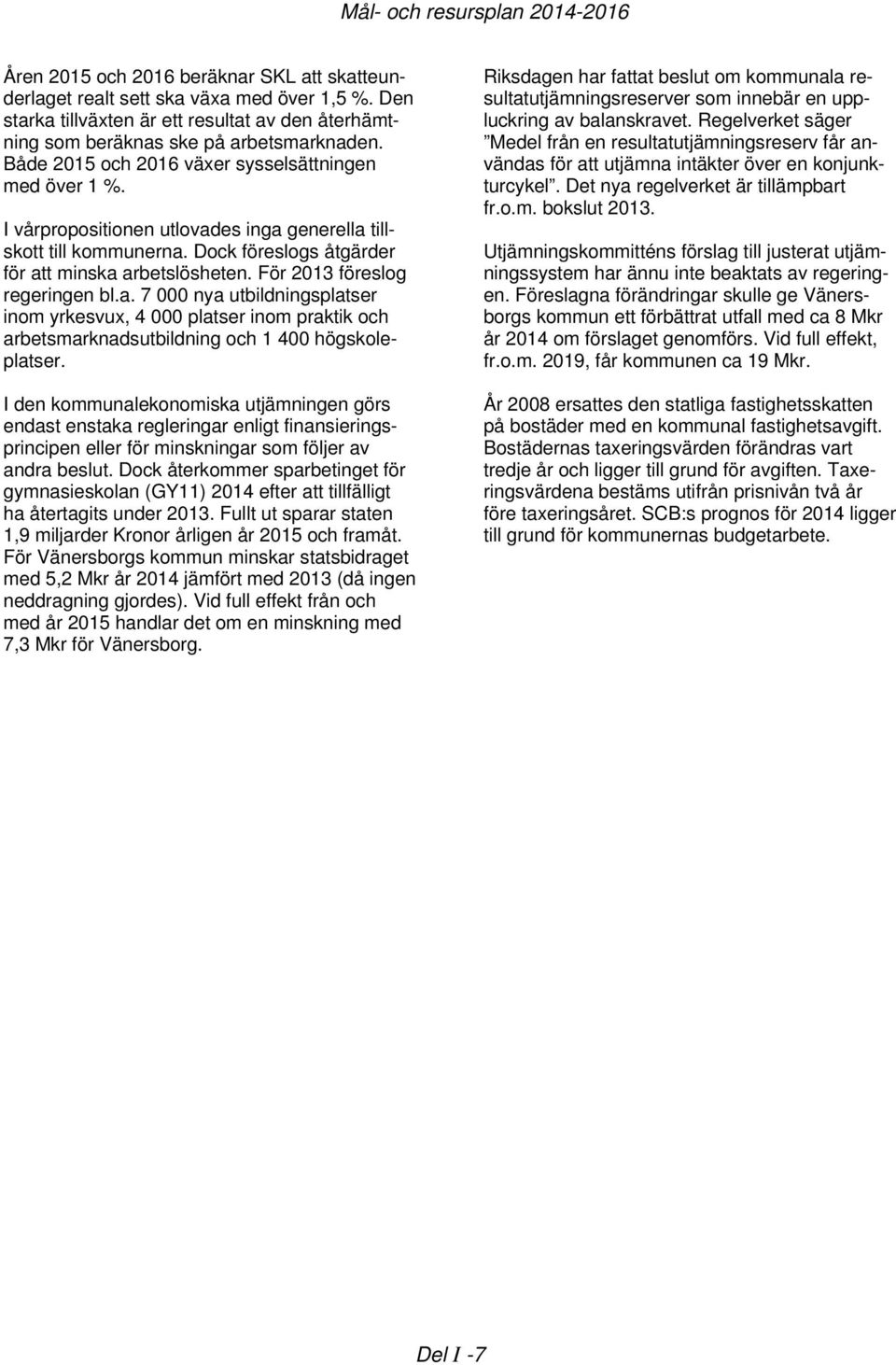 I vårpropositionen utlovades inga generella tillskott till kommunerna. Dock föreslogs åtgärder för att minska arbetslösheten. För 2013 föreslog regeringen bl.a. 7 000 nya utbildningsplatser inom yrkesvux, 4 000 platser inom praktik och arbetsmarknadsutbildning och 1 400 högskoleplatser.