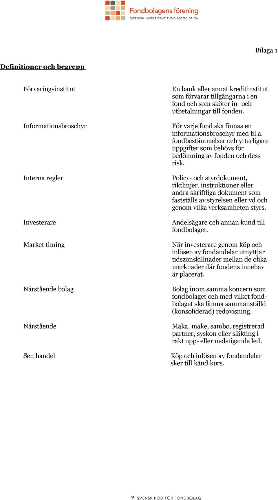 Policy- och styrdokument, riktlinjer, instruktioner eller andra skriftliga dokument som fastställs av styrelsen eller vd och genom vilka verksamheten styrs.