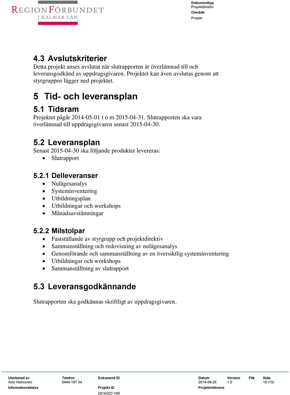 2.1 Delleveranser Nulägesanalys Systeminventering Utbildningsplan Utbildningar och workshops Månadsavstämningar 5.2.2 Milstolpar Fastställande av styrgrupp och projektdirektiv Sammanställning och