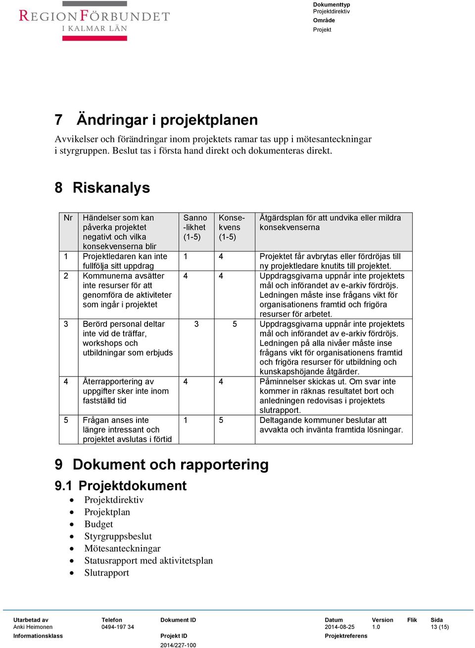 aktiviteter som ingår i projektet 3 Berörd personal deltar inte vid de träffar, workshops och utbildningar som erbjuds 4 Återrapportering av uppgifter sker inte inom fastställd tid 5 Frågan anses