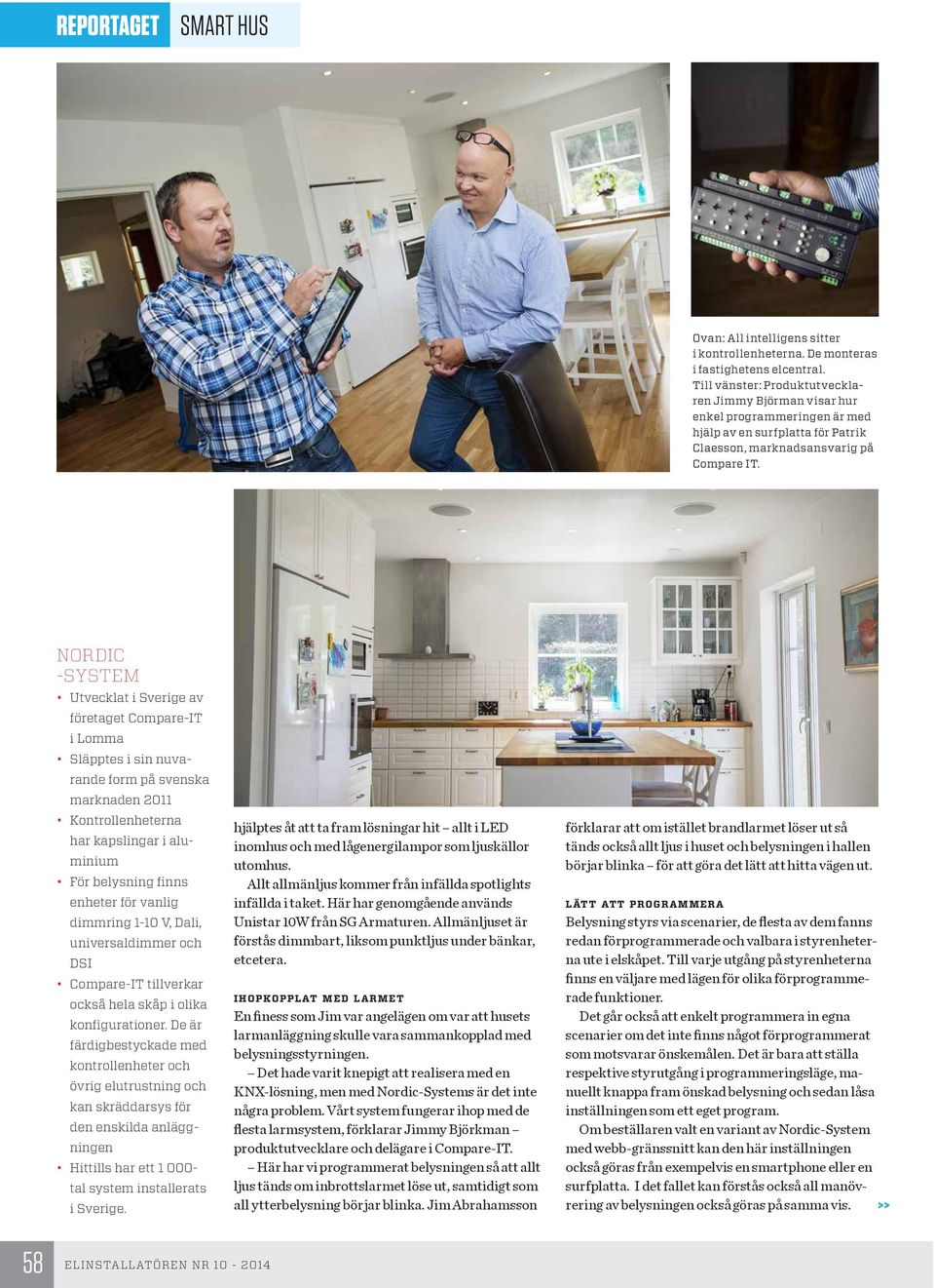 NORDIC -SYSTEM Utvecklat i Sverige av företaget Compare-IT i Lomma Släpptes i sin nuvarande form på svenska marknaden 2011 Kontrollenheterna har kapslingar i aluminium För belysning finns enheter för