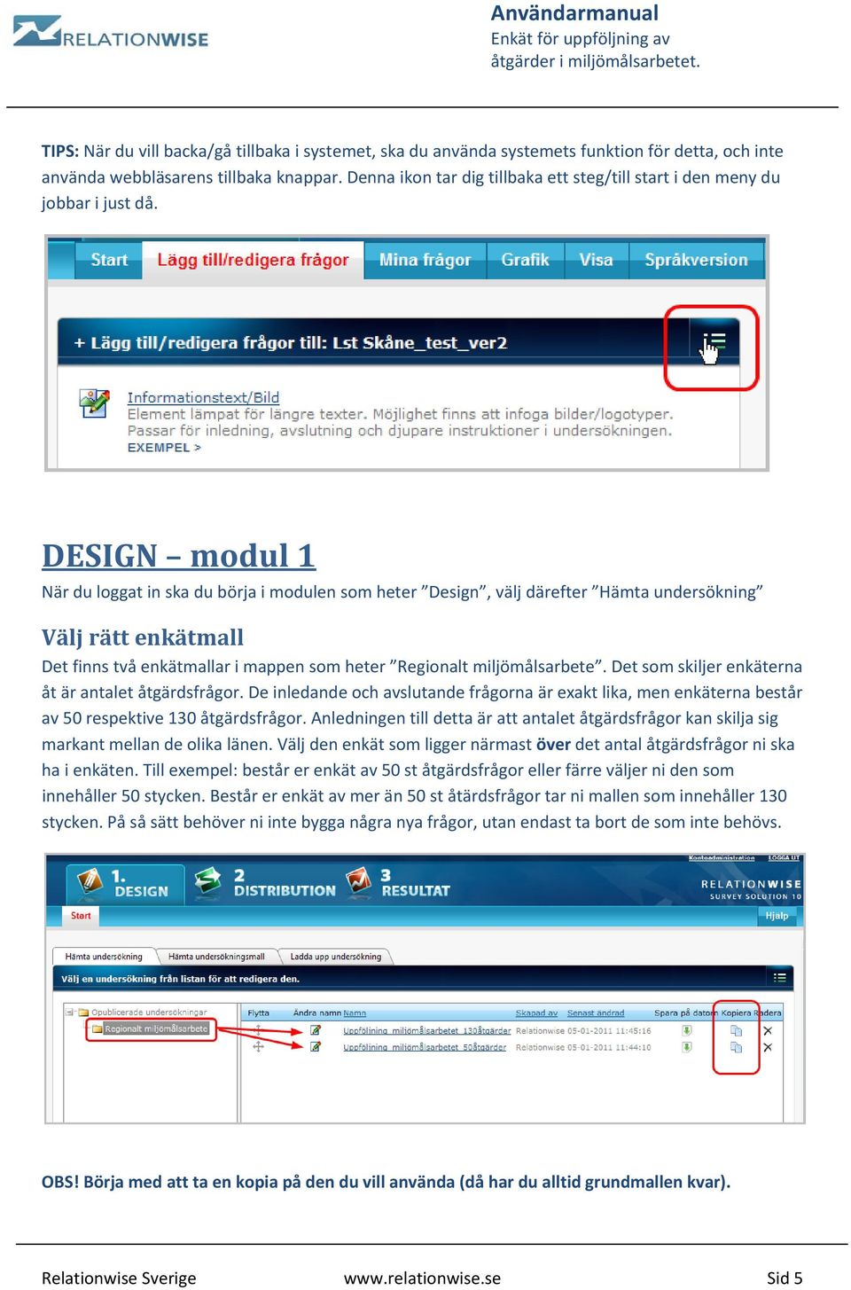 DESIGN modul 1 När du loggat in ska du börja i modulen som heter Design, välj därefter Hämta undersökning Välj rätt enkätmall Det finns två enkätmallar i mappen som heter Regionalt miljömålsarbete.