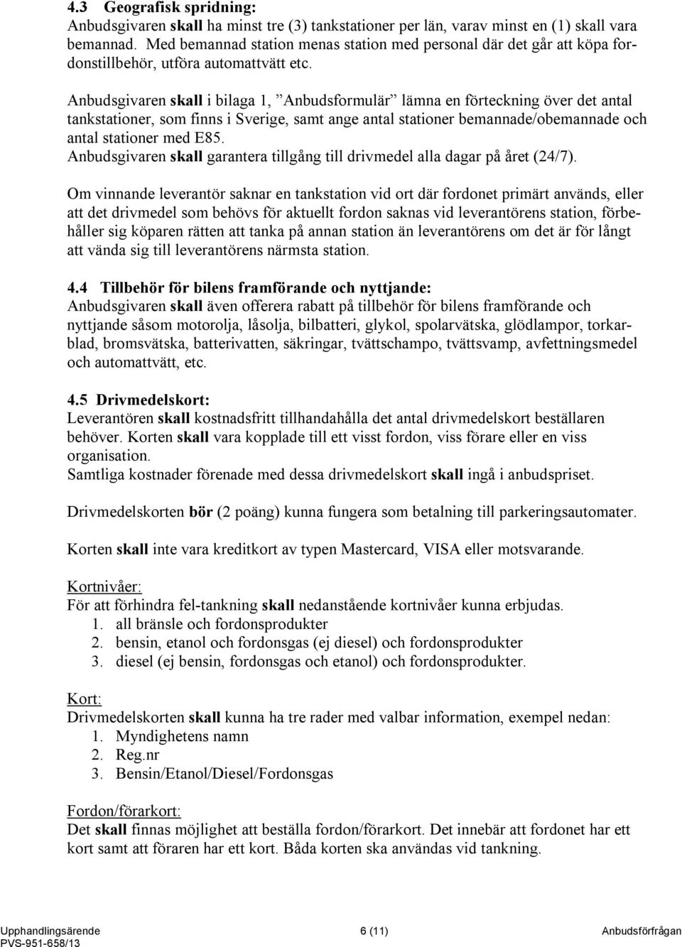 Anbudsgivaren skall i bilaga 1, Anbudsformulär lämna en förteckning över det antal tankstationer, som finns i Sverige, samt ange antal stationer bemannade/obemannade och antal stationer med E85.