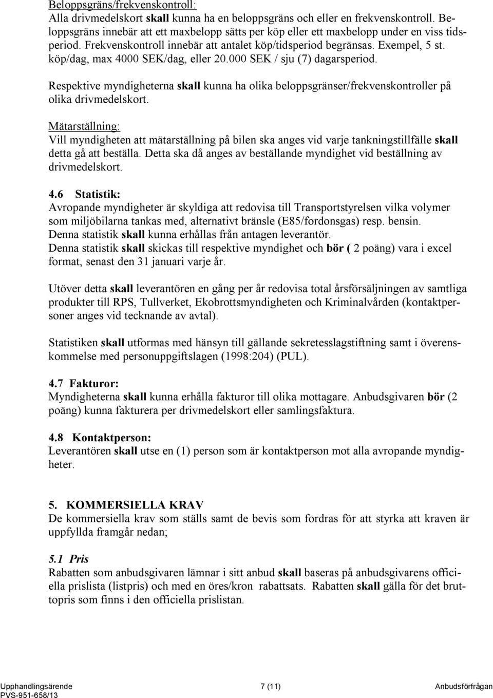 köp/dag, max 4000 SEK/dag, eller 20.000 SEK / sju (7) dagarsperiod. Respektive myndigheterna skall kunna ha olika beloppsgränser/frekvenskontroller på olika drivmedelskort.